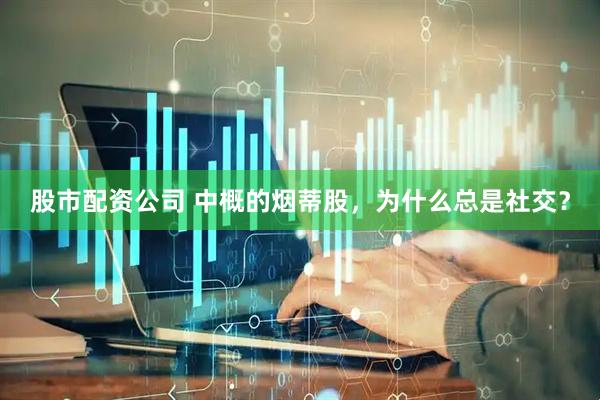 股市配资公司 中概的烟蒂股，为什么总是社交？