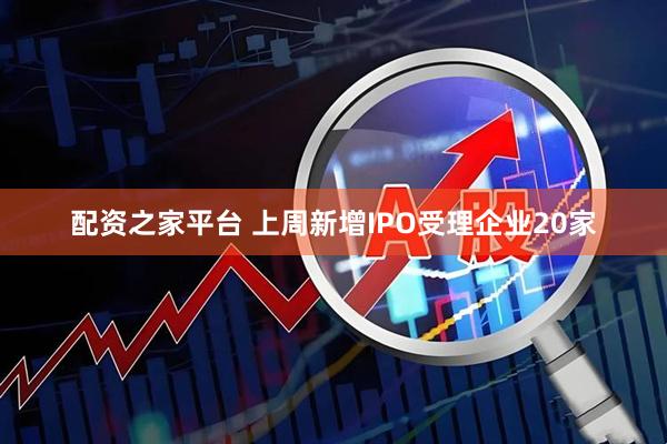 配资之家平台 上周新增IPO受理企业20家