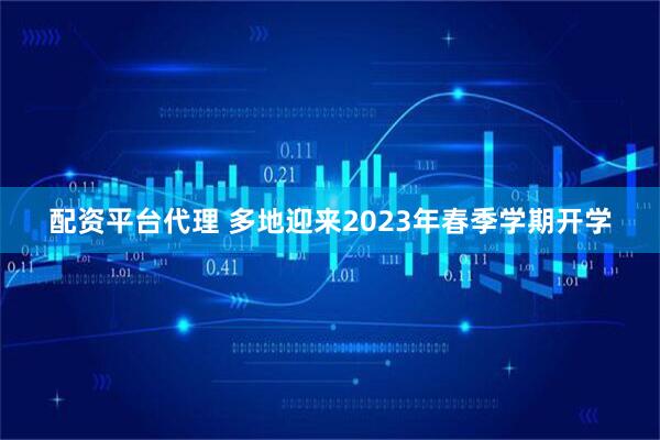 配资平台代理 多地迎来2023年春季学期开学