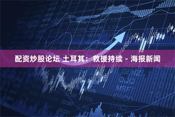 配资炒股论坛 土耳其：救援持续 - 海报新闻