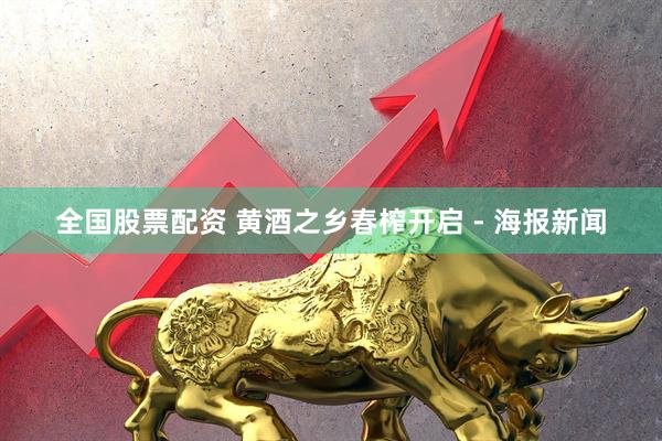 全国股票配资 黄酒之乡春榨开启 - 海报新闻